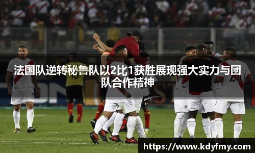 必一法国队逆转秘鲁队以2比1获胜展现强大实力与团队合作精神